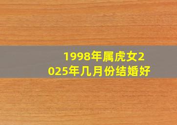 1998年属虎女2025年几月份结婚好