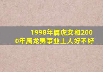 1998年属虎女和2000年属龙男事业上人好不好