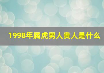 1998年属虎男人贵人是什么