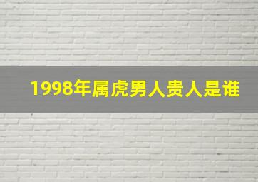 1998年属虎男人贵人是谁