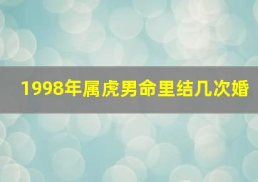 1998年属虎男命里结几次婚