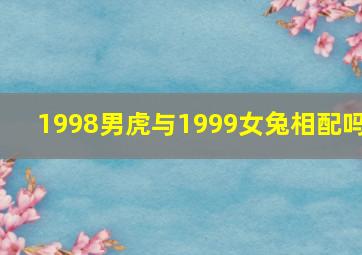 1998男虎与1999女兔相配吗