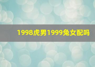 1998虎男1999兔女配吗