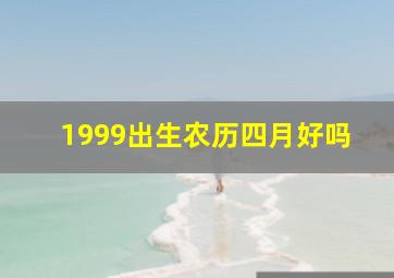 1999出生农历四月好吗