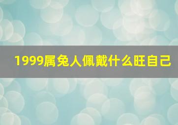 1999属兔人佩戴什么旺自己