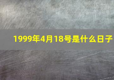 1999年4月18号是什么日子