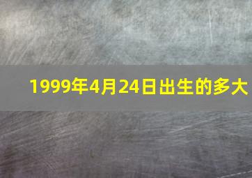 1999年4月24日出生的多大