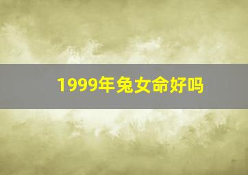 1999年兔女命好吗