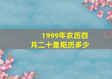 1999年农历四月二十是阳历多少