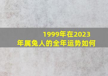 1999年在2023年属兔人的全年运势如何