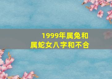 1999年属兔和属蛇女八字和不合