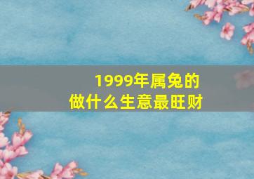 1999年属兔的做什么生意最旺财