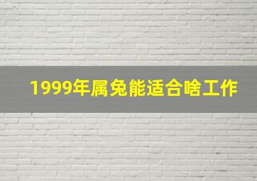 1999年属兔能适合啥工作