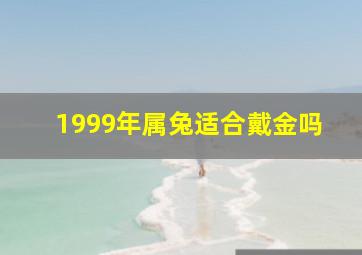 1999年属兔适合戴金吗