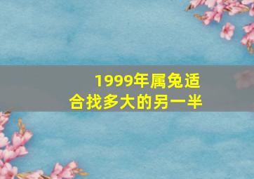 1999年属兔适合找多大的另一半