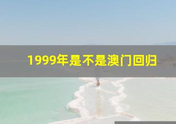 1999年是不是澳门回归