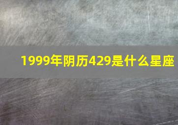 1999年阴历429是什么星座