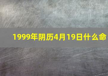 1999年阴历4月19日什么命