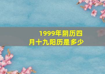 1999年阴历四月十九阳历是多少