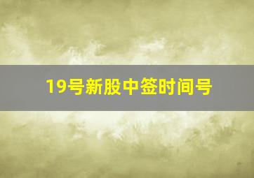 19号新股中签时间号