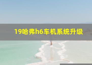 19哈弗h6车机系统升级