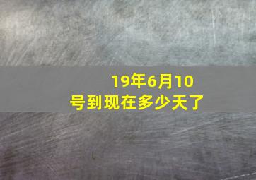 19年6月10号到现在多少天了