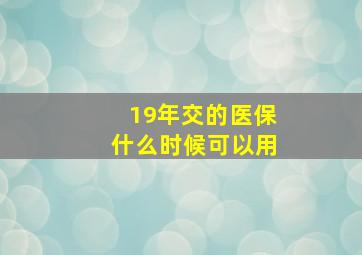 19年交的医保什么时候可以用