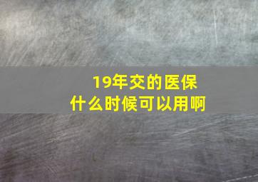 19年交的医保什么时候可以用啊