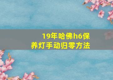 19年哈佛h6保养灯手动归零方法