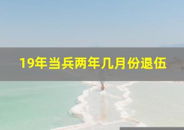 19年当兵两年几月份退伍