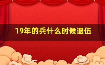 19年的兵什么时候退伍