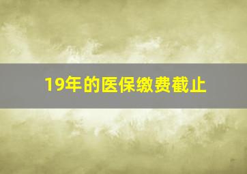 19年的医保缴费截止