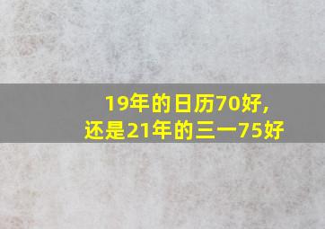 19年的日历70好,还是21年的三一75好