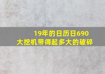 19年的日历日690大挖机带得起多大的破碎