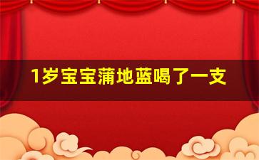 1岁宝宝蒲地蓝喝了一支