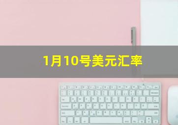 1月10号美元汇率