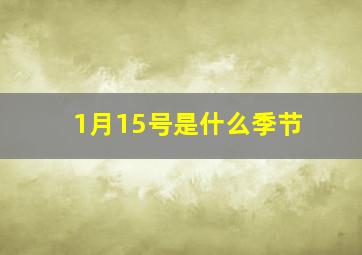 1月15号是什么季节