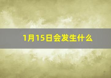 1月15日会发生什么