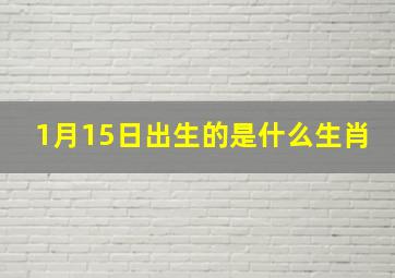 1月15日出生的是什么生肖