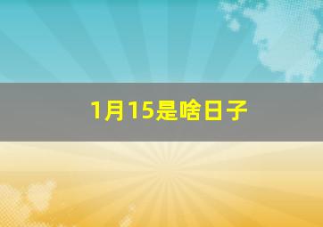 1月15是啥日子