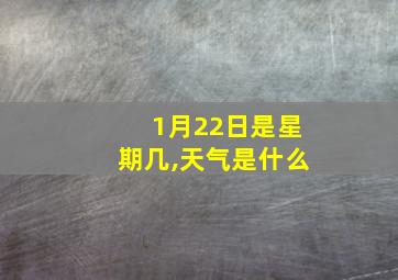 1月22日是星期几,天气是什么