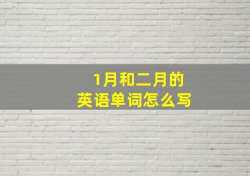 1月和二月的英语单词怎么写