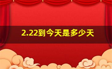 2.22到今天是多少天