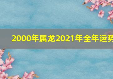 2000年属龙2021年全年运势