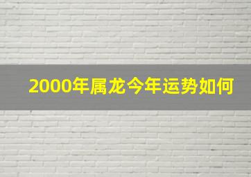 2000年属龙今年运势如何