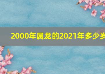 2000年属龙的2021年多少岁