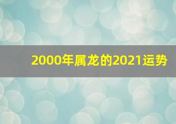 2000年属龙的2021运势