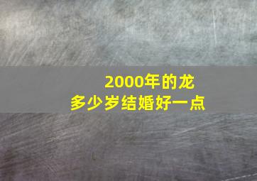 2000年的龙多少岁结婚好一点