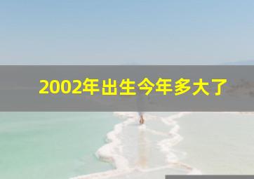 2002年出生今年多大了