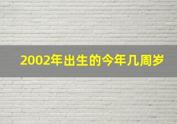 2002年出生的今年几周岁